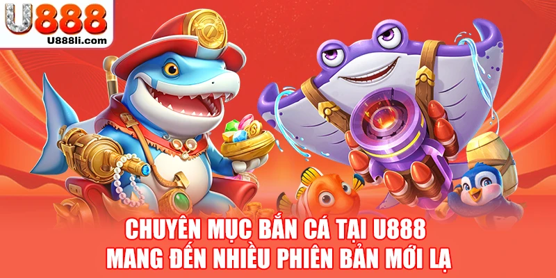 Chuyên mục bắn cá tại U888 mang đến nhiều phiên bản mới lạ